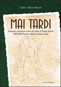 Mai tardi. Fotografie, documenti e diari dal fronte di Emilio Bonari 1940-1945 Francia, Albania, Russia, Italia - Carlo Bonari, Marco Bonari - Libro La Compagnia della Stampa 2012 | Libraccio.it