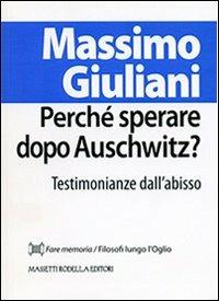 Perché sperare dopo Auschwitz? Testimonianze dall'abisso - Massimo Giuliani - Libro La Compagnia della Stampa 2013, Fare memoria | Libraccio.it