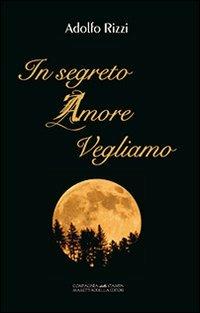 In segreto amore vegliamo - Adolfo Rizzi - Libro La Compagnia della Stampa 2013 | Libraccio.it