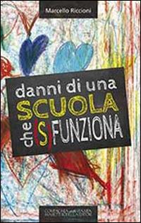 Danni di una scuola che (s)funziona. Dalla culla e non dalla scuola deriva l'eccellenza di qualunque ingegno - Marcello Riccioni - Libro La Compagnia della Stampa 2013 | Libraccio.it