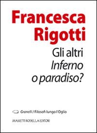 Gli altri. Inferno o paradiso? - Francesca Rigotti - Libro La Compagnia della Stampa 2013, Granelli. Filosofi lungo l'Oglio | Libraccio.it