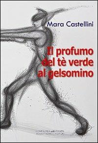 Il profumo del té verde al gelsomino - Mara Castellini - Libro La Compagnia della Stampa 2013, Narrativa | Libraccio.it