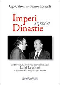 Imperi senza dinastie. La straordinaria avventura imprenditoriale di Luigi Lucchini e dell'industria bresciana dell'acciaio - Ugo Calzoni, Franco Locatelli - Libro La Compagnia della Stampa 2014 | Libraccio.it
