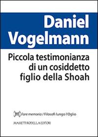 Piccola testimonianza di un cosiddetto figlio della Shoah - Daniel Volgelmann - Libro La Compagnia della Stampa 2014, Fare memoria | Libraccio.it