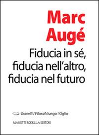 Fiducia in sé, fiducia nell'altro, fiducia nel futuro - Marc Augé - Libro La Compagnia della Stampa 2014, Granelli. Filosofi lungo l'Oglio | Libraccio.it
