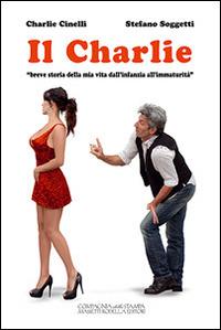 Il Charlie. «Breve storia della mia vita dall'infanzia all'immaturità» - Charlie Cinelli, Stefano Soggetti - Libro La Compagnia della Stampa 2014 | Libraccio.it