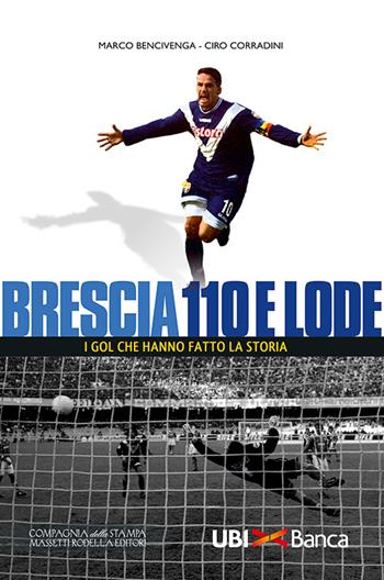 Brescia 110 e lode. I gol che hanno fatto la storia - Marco Bencivenga, Ciro Corradini - Libro La Compagnia della Stampa 2016 | Libraccio.it