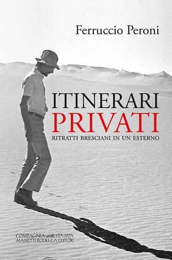 Itinerari privati. Ritratti bresciani in un esterno. Ediz. integrale - Ferruccio Peroni - Libro La Compagnia della Stampa 2017 | Libraccio.it