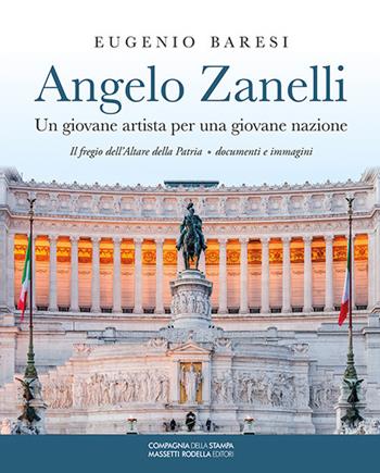 Angelo Zanelli. Un giovane artista per una giovane nazione. Il fregio dell'Altare della patria. Documenti e immagini - Eugenio Baresi - Libro La Compagnia della Stampa 2018 | Libraccio.it