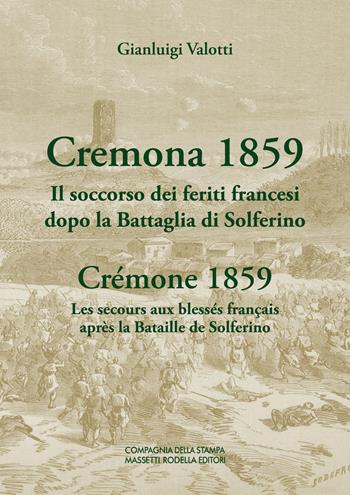 Cremona 1859. Il soccorso dei feriti francesi dopo la Battaglia di Solferino-Crémone 1859. Les secours aux blessés français après la Bataille de Solferino. Ediz. bilingue - Gianluigi Valotti - Libro La Compagnia della Stampa 2019 | Libraccio.it