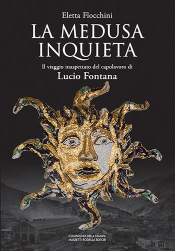 La Medusa inquieta. Il viaggio inaspettato del capolavoro di Lucio Fontana. Ediz. illustrata - Eletta Flocchini - Libro La Compagnia della Stampa 2018 | Libraccio.it