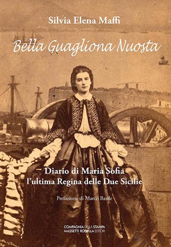 Bella guagliona nuostra. Diario di Maria Sofia l'ultima Regina delle Due Sicilie - Silvia Elena Maffi - Libro La Compagnia della Stampa 2019 | Libraccio.it