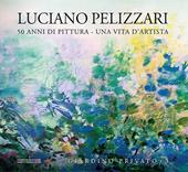 Luciano Pelizzari. 50 anni di pittura. Una vita d'artista. Ediz. illustrata. Vol. 3: Giardino privato.