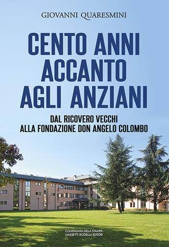 Cento anni accanto agli anziani. Dal «Ricovero vecchi» alla Fondazione don Angelo Colombo - Giovanni Quaresmini - Libro La Compagnia della Stampa 2019 | Libraccio.it