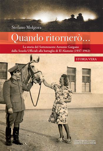 Quando ritornerò.... La storia del Sottotenente Antonio Gargano dalla Scuola Ufficiali alla battaglia di El Alamein (1937-1942) - Stefano Molgora - Libro La Compagnia della Stampa 2021 | Libraccio.it