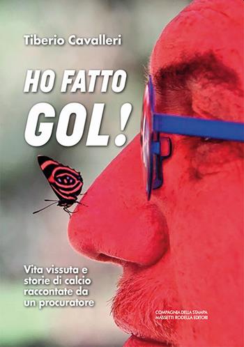 Ho fatto gol! Vita vissuta e storie di calcio raccontate da un procuratore - Tiberio Cavalleri - Libro La Compagnia della Stampa 2021 | Libraccio.it