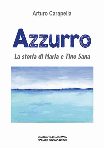 Azzurro. La storia di Maria e Tino Sana - Arturo Carapella - Libro La Compagnia della Stampa 2021, Narrativa | Libraccio.it