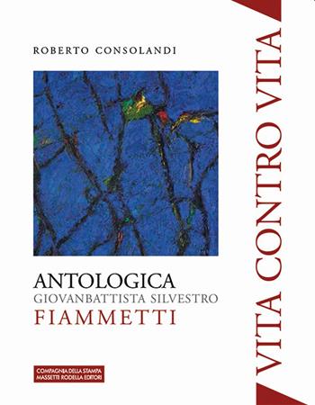 Vita contro vita. Giovanbattista Silvestro Fiammetti. Antologica. Ediz. illustrata - Roberto Consolandi - Libro La Compagnia della Stampa 2021, Oceanoblu | Libraccio.it