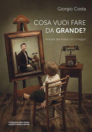 Cosa vuoi fare da grande? Arrivare alla meta con coraggio - Giorgio Costa - Libro La Compagnia della Stampa 2022, Narrativa | Libraccio.it