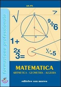 Matematica. Aritmetica, geometria, algebra. Per gli Ist. professionali  - Libro Editrice San Marco (Ponteranica) 2005, Formazione professionale | Libraccio.it