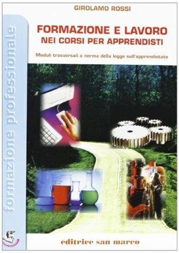 Formazione e lavoro nei corsi per apprendisti - Girolamo Rossi - Libro Editrice San Marco 2008, Formazione professionale | Libraccio.it