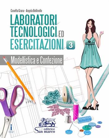 Laboratori tecnologici ed esercitazioni. Per gli Ist. tecnici e professionali. Vol. 3: Modellistica e confezione - Cosetta Grana, Angela Bellinello - Libro Editrice San Marco (Ponteranica) 2021 | Libraccio.it