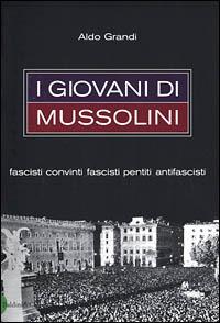 I giovani di Mussolini. Fascisti convinti, fascisti pentiti, antifascisti - Aldo Grandi - Libro Dalai Editore 2001, Storie della storia d'Italia | Libraccio.it