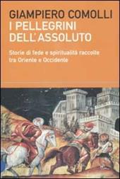 I pellegrini dell'assoluto. Storie di fede e spiritualità raccolte tra Oriente e Occidente