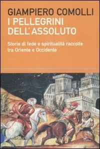 I pellegrini dell'assoluto. Storie di fede e spiritualità raccolte tra Oriente e Occidente - Giampiero Comolli - Libro Dalai Editore 2002, I saggi | Libraccio.it