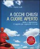 A occhi chiusi a cuore aperto. Ansia e depressione: il segreto per superarle è in noi. Con CD Audio