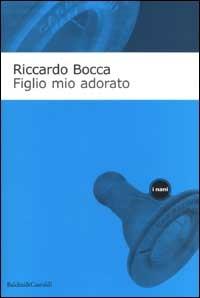 Figlio mio adorato. Diario intimo di un apprendista padre - Riccardo Bocca - Libro Dalai Editore 2002, I Nani | Libraccio.it