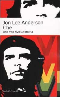 Che. Una vita rivoluzionaria - Jon Lee Anderson - Libro Dalai Editore 2002, I Nani | Libraccio.it