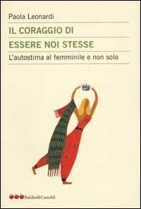 Il coraggio di essere noi stesse. L'autostima al femminile e non solo - Paola Leonardi - Libro Dalai Editore 2003, Le mele | Libraccio.it