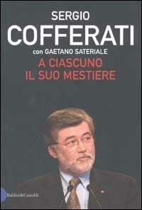 A ciascuno il suo mestiere. Lavoro, sindacato e politica nell'Italia che cambia - Sergio Cofferati, Gaetano Sateriale - Libro Dalai Editore 2002, I saggi | Libraccio.it