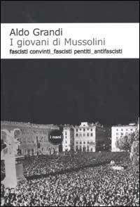 I giovani di Mussolini. Fascisti convinti, fascisti pentiti, antifascisti - Aldo Grandi - Libro Dalai Editore 2003, I Nani | Libraccio.it