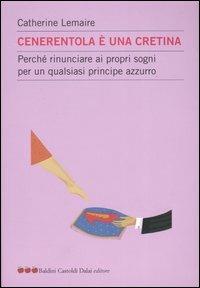 Cenerentola è una cretina. Perché rinunciare ai propri sogni per un qualsiasi principe azzurro - Catherine Lemaire - Libro Dalai Editore 2003, Le mele | Libraccio.it