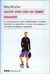 Aiuto! Vivo con un uomo ragazzo. La convivenza fra uomini affettivamente immaturi, insensibli ed egocentrici e donne che resistono al loro fianco...