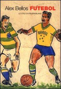 Futebol. Lo stile di vita brasiliano - Alex Bellos - Libro Dalai Editore 2003, I saggi | Libraccio.it