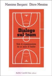 Dialogo sul team. Note di organizzazione da un anno di basket - Massimo Bergami, Ettore Messina - Libro Dalai Editore 2003, Economia e management | Libraccio.it