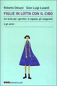 Figlie in lotta con il cibo. Un aiuto per i genitori, le ragazze, gli insegnanti e gli amici - Roberto Ostuzzi, G. Luigi Luxardi - Libro Dalai Editore 2003, Le mele | Libraccio.it