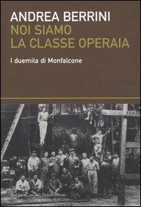 Noi siamo la classe operaia. I duemila di Monfalcone - Andrea Berrini - Libro Dalai Editore 2004, I saggi | Libraccio.it