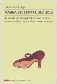 Mamma sei sempre una sòla. Da quando una donna decide di avere un figlio a quando un figlio decide di non volere una madre - Francesca Longo - Libro Dalai Editore 2004, Le mele | Libraccio.it