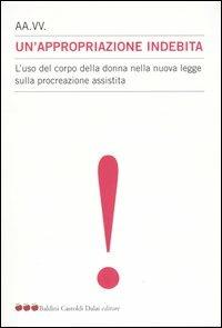 Un' appropriazione indebita. L'uso del corpo della donna nella nuova legge sulla procreazione assistita  - Libro Dalai Editore 2004, Le mele | Libraccio.it