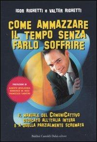 Come ammazzare il tempo senza farlo soffrire. Il manuale del comunicattivo dedicato all'Italia intera e a quella parzialmente scremata - Igor Righetti, Valter Righetti - Libro Dalai Editore 2005, Le boe | Libraccio.it