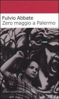 Zero maggio a Palermo - Fulvio Abbate - Libro Dalai Editore 2004, I Nani | Libraccio.it