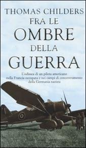 Fra le ombre della guerra. L'odissea di un pilota americano nella Francia occupata e nei campi di concentramento della Germania nazista