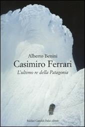 Casimiro Ferrari. L'ultimo re della Patagonia