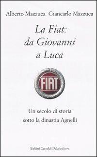 La Fiat: da Giovanni a Luca. Un secolo di storia sotto la dinastia Agnelli - Alberto Mazzuca, Giancarlo Mazzuca - Libro Dalai Editore 2004, I saggi | Libraccio.it