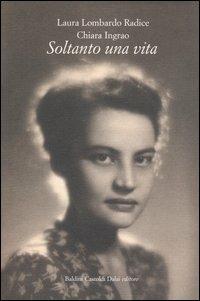 Soltanto una vita - Laura Lombardo Radice, Chiara Ingrao - Libro Dalai Editore 2005, Storie della storia d'Italia | Libraccio.it