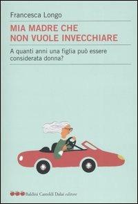 Mia madre che non vuole invecchiare. A quanti anni una figlia può essere considerata donna? - Francesca Longo - Libro Dalai Editore 2005, Le mele | Libraccio.it